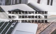 包含风云突变马赛加时末段远射贴柱；法国杯版图或变；信心回归；团队化学反应显著的词条